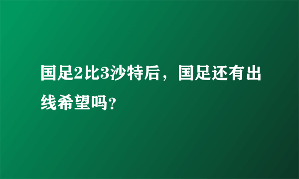 国足2比3沙特后，国足还有出线希望吗？