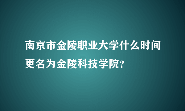 南京市金陵职业大学什么时间更名为金陵科技学院？