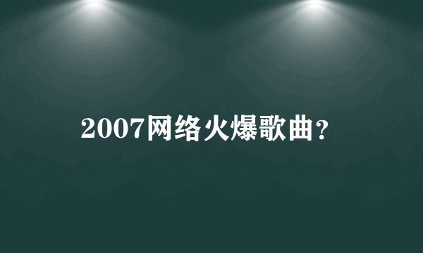 2007网络火爆歌曲？