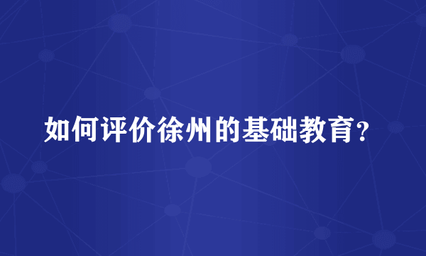 如何评价徐州的基础教育？