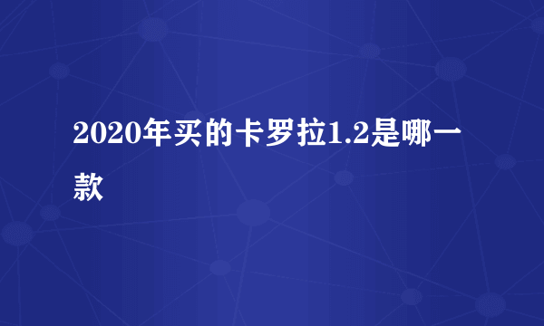 2020年买的卡罗拉1.2是哪一款