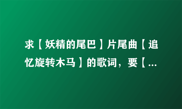 求【妖精的尾巴】片尾曲【追忆旋转木马】的歌词，要【中文拼音】，或谐音，英文拼音也行，反正【不要罗马