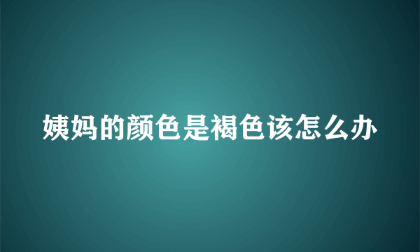 姨妈的颜色是褐色该怎么办