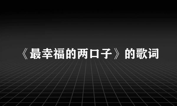 《最幸福的两口子》的歌词