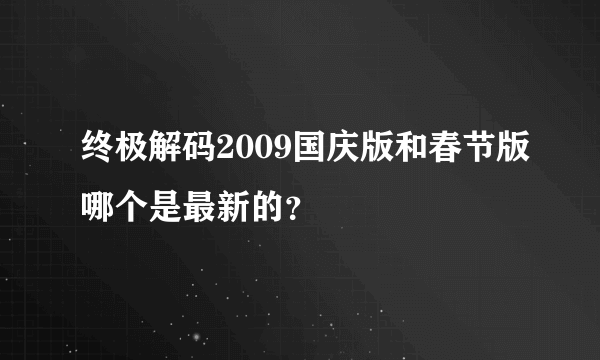 终极解码2009国庆版和春节版哪个是最新的？