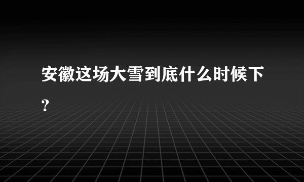 安徽这场大雪到底什么时候下？