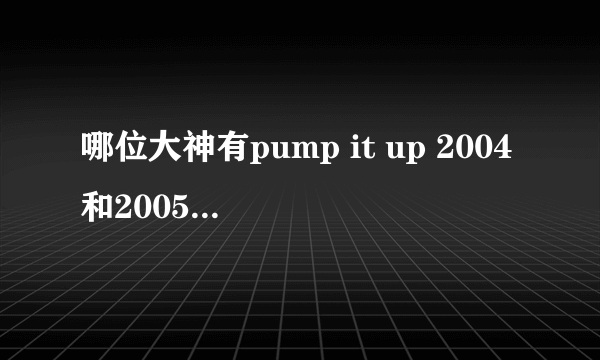 哪位大神有pump it up 2004和2005的字幕版本或者中文翻译字幕版本，急需，跪谢。