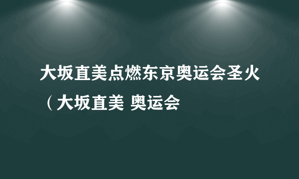 大坂直美点燃东京奥运会圣火（大坂直美 奥运会