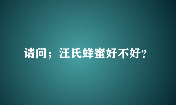 请问；汪氏蜂蜜好不好？