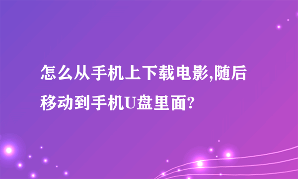 怎么从手机上下载电影,随后移动到手机U盘里面?