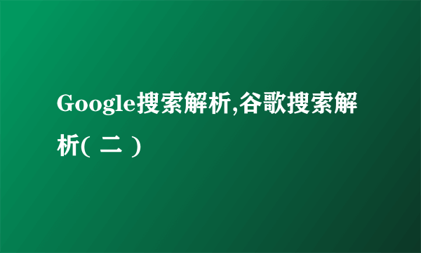 Google搜索解析,谷歌搜索解析( 二 )