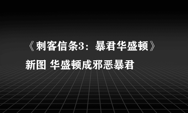 《刺客信条3：暴君华盛顿》新图 华盛顿成邪恶暴君