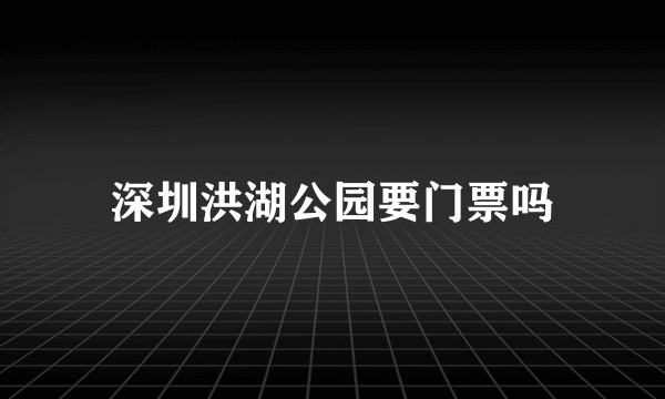 深圳洪湖公园要门票吗