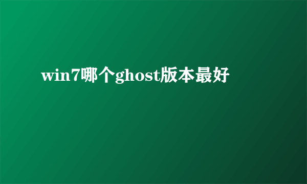 win7哪个ghost版本最好