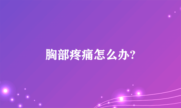 胸部疼痛怎么办?