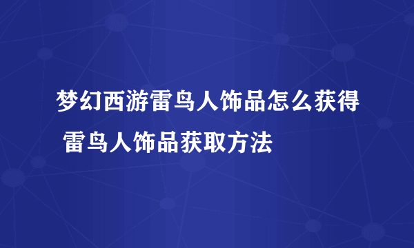 梦幻西游雷鸟人饰品怎么获得 雷鸟人饰品获取方法