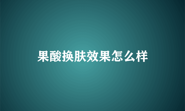 果酸换肤效果怎么样