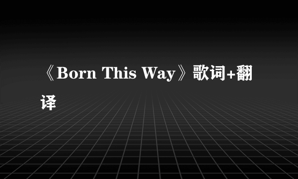 《Born This Way》歌词+翻译