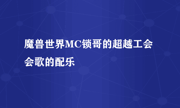 魔兽世界MC锁哥的超越工会会歌的配乐