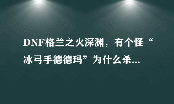 DNF格兰之火深渊，有个怪“冰弓手德德玛”为什么杀了还无限复活？？