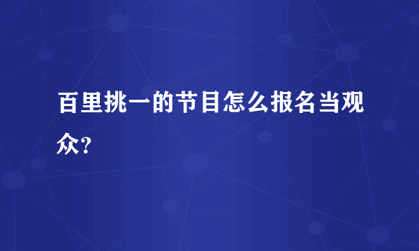 百里挑一的节目怎么报名当观众？