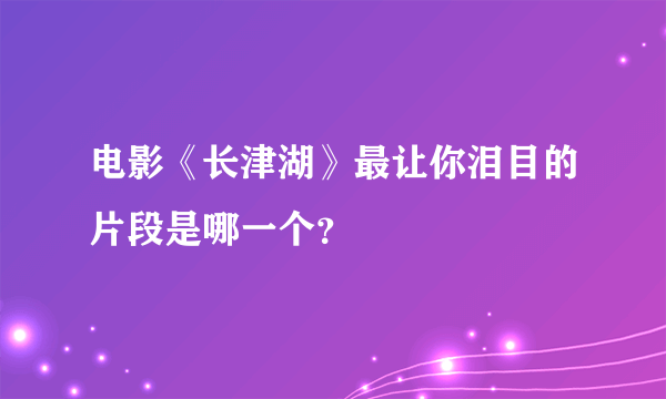 电影《长津湖》最让你泪目的片段是哪一个？