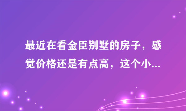 最近在看金臣别墅的房子，感觉价格还是有点高，这个小区之前价格如何？大概多少钱？