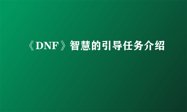 《DNF》智慧的引导任务介绍