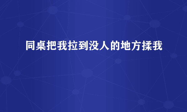 同桌把我拉到没人的地方揉我