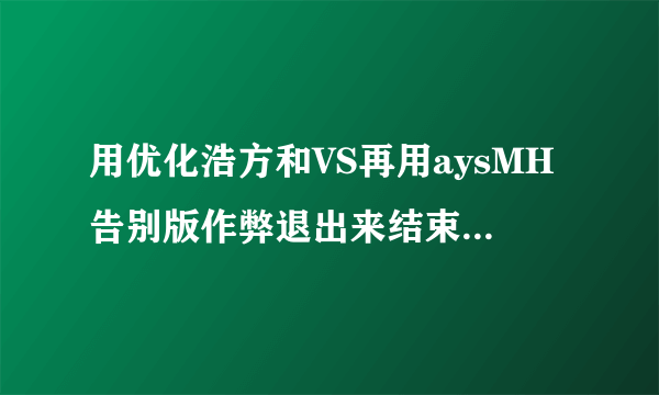 用优化浩方和VS再用aysMH告别版作弊退出来结束任务后系统就瘫痪了.删除优化浩方重起几次又一切正常为什么