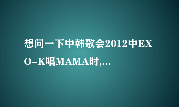 想问一下中韩歌会2012中EXO-K唱MAMA时, 站在最正中位置跳舞的叫甚麼名字?