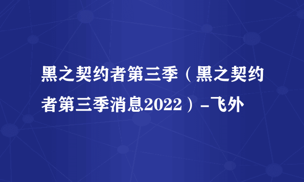 黑之契约者第三季（黑之契约者第三季消息2022）-飞外