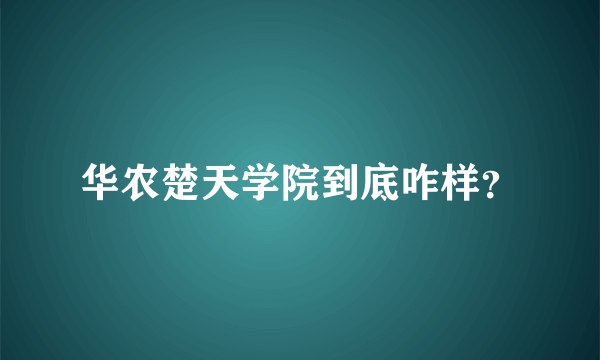 华农楚天学院到底咋样？