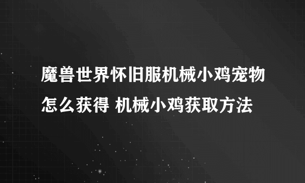 魔兽世界怀旧服机械小鸡宠物怎么获得 机械小鸡获取方法