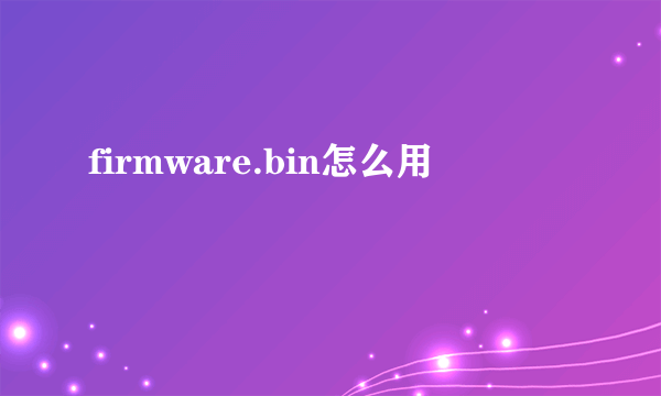 firmware.bin怎么用