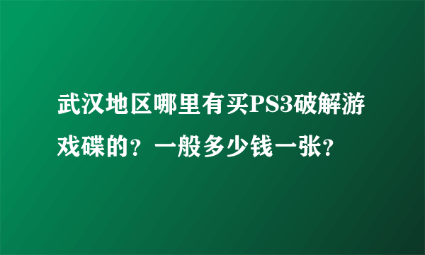 武汉地区哪里有买PS3破解游戏碟的？一般多少钱一张？