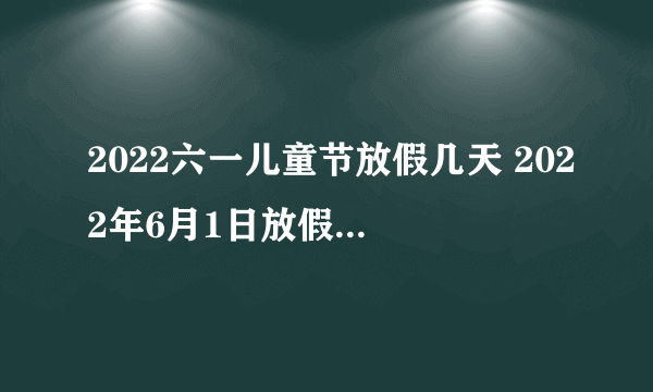 2022六一儿童节放假几天 2022年6月1日放假法定几天