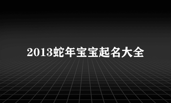 2013蛇年宝宝起名大全