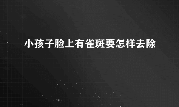 小孩子脸上有雀斑要怎样去除