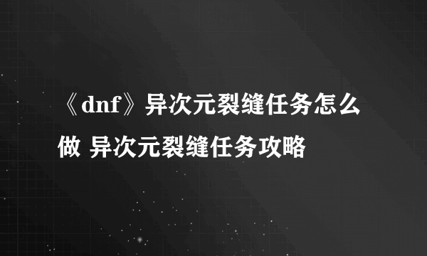 《dnf》异次元裂缝任务怎么做 异次元裂缝任务攻略