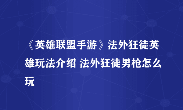 《英雄联盟手游》法外狂徒英雄玩法介绍 法外狂徒男枪怎么玩