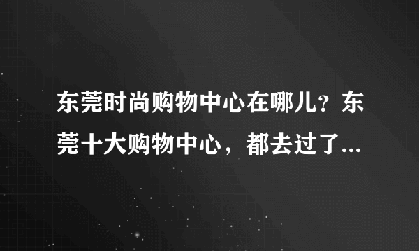 东莞时尚购物中心在哪儿？东莞十大购物中心，都去过了吗？大湾网推荐