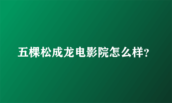 五棵松成龙电影院怎么样？