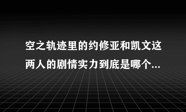 空之轨迹里的约修亚和凯文这两人的剧情实力到底是哪个更厉害？