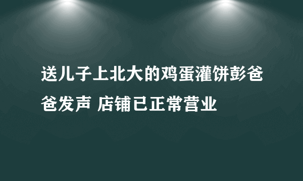 送儿子上北大的鸡蛋灌饼彭爸爸发声 店铺已正常营业