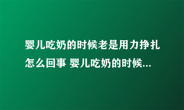 婴儿吃奶的时候老是用力挣扎怎么回事 婴儿吃奶的时候有哪些注意事项