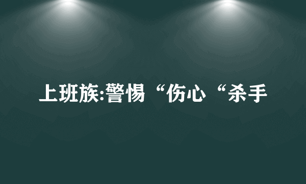 上班族:警惕“伤心“杀手