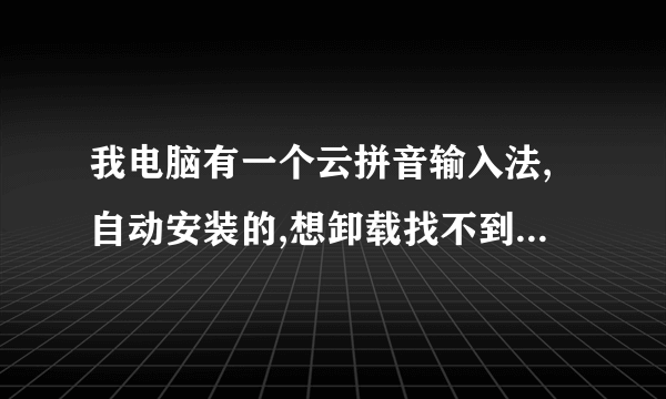 我电脑有一个云拼音输入法,自动安装的,想卸载找不到卸载的位置,和别的不一样!