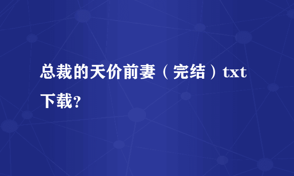 总裁的天价前妻（完结）txt下载？