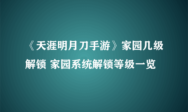 《天涯明月刀手游》家园几级解锁 家园系统解锁等级一览